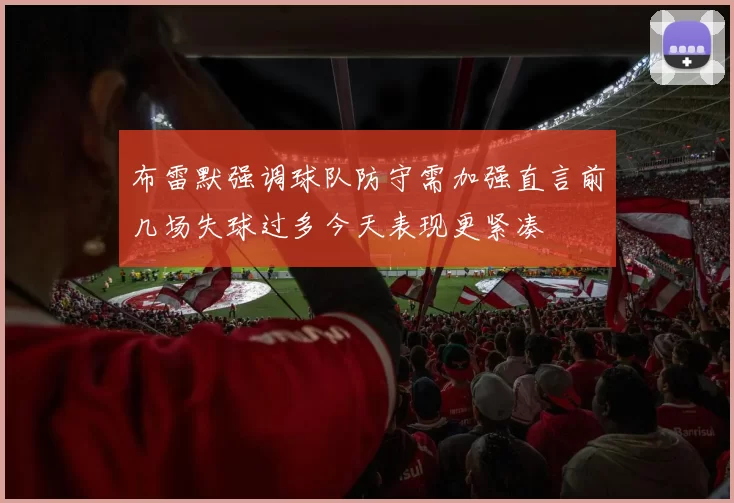 布雷默强调球队防守需加强直言前几场失球过多今天表现更紧凑