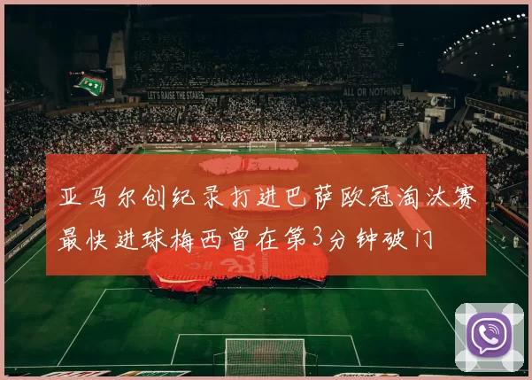 亚马尔创纪录打进巴萨欧冠淘汰赛最快进球梅西曾在第3分钟破门