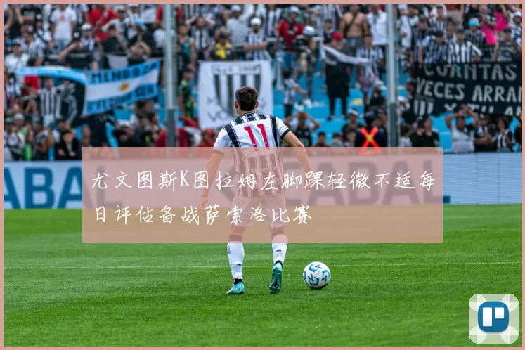 尤文图斯K图拉姆左脚踝轻微不适每日评估备战萨索洛比赛