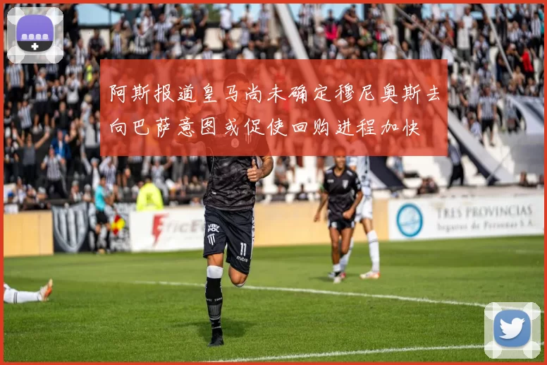 阿斯报道皇马尚未确定穆尼奥斯去向巴萨意图或促使回购进程加快