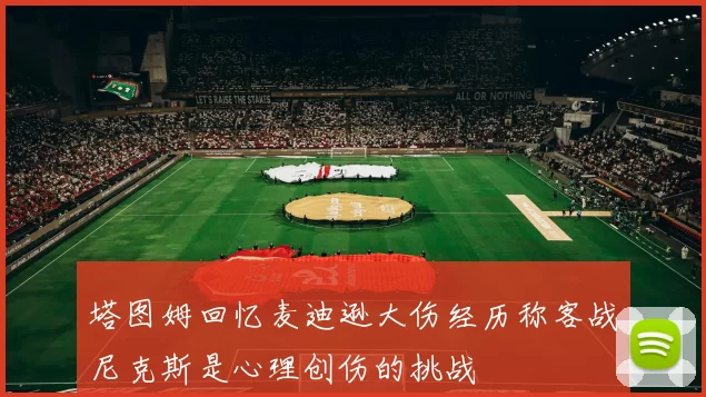 塔图姆回忆麦迪逊大伤经历称客战尼克斯是心理创伤的挑战