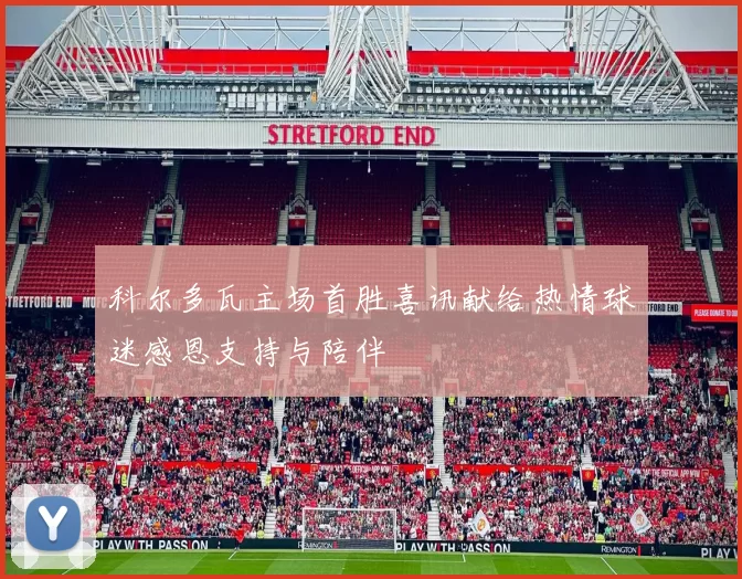 科尔多瓦主场首胜喜讯献给热情球迷感恩支持与陪伴